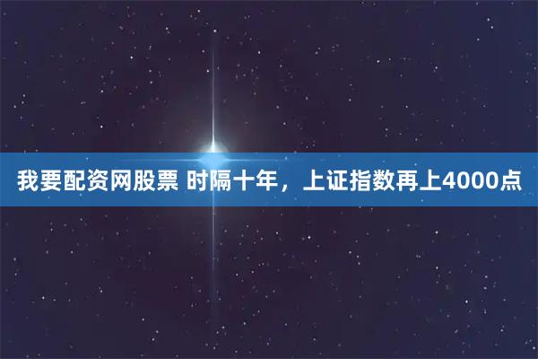 我要配资网股票 时隔十年，上证指数再上4000点