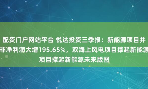 配资门户网站平台 悦达投资三季报：新能源项目并网带动扣非净利润大增195.65%，双海上风电项目撑起新能源未来版图