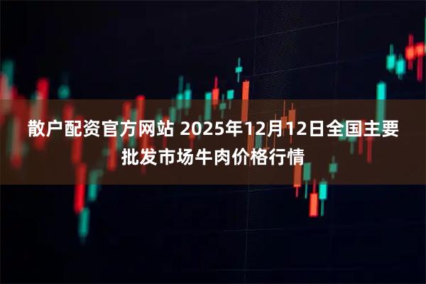 散户配资官方网站 2025年12月12日全国主要批发市场牛肉价格行情